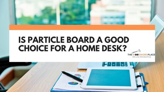 is particle board good for a desk